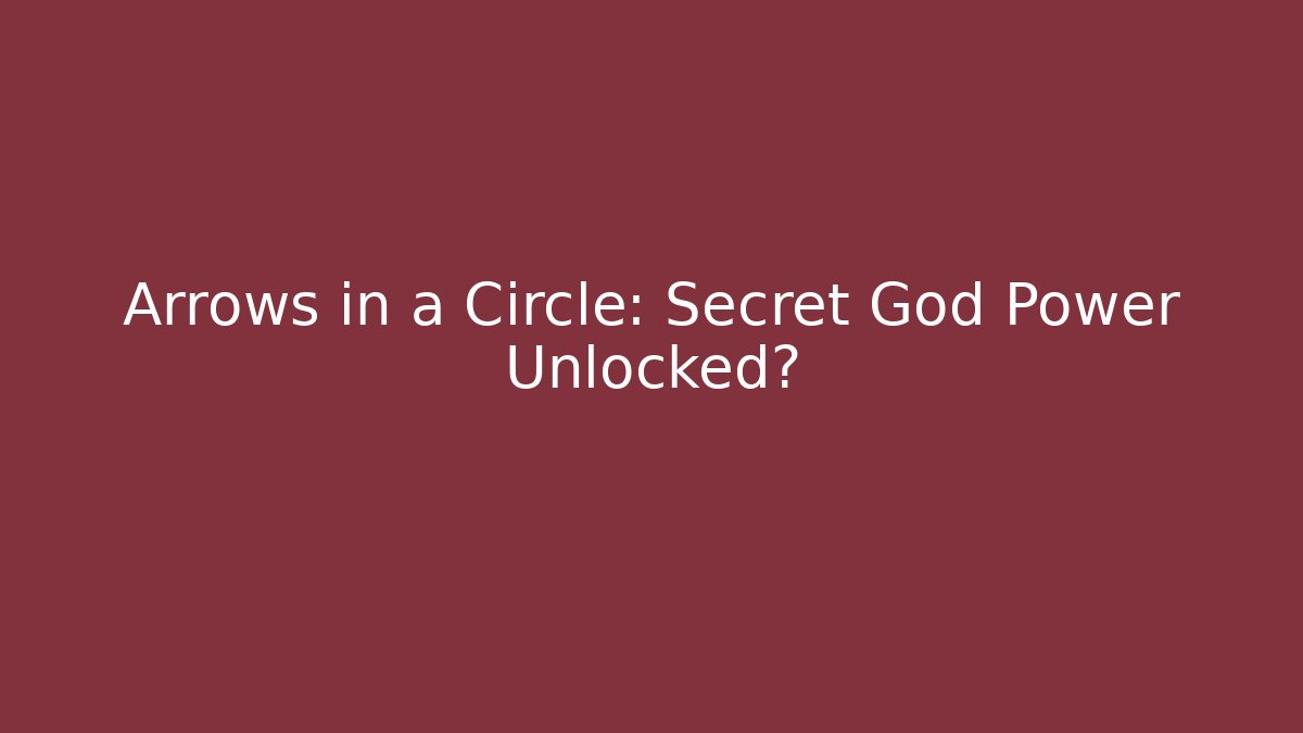 Arrows in a Circle: Secret God Power Unlocked?