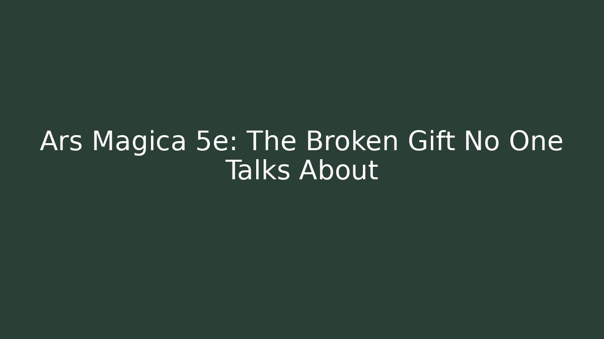 Ars Magica 5e: The Broken Gift No One Talks About