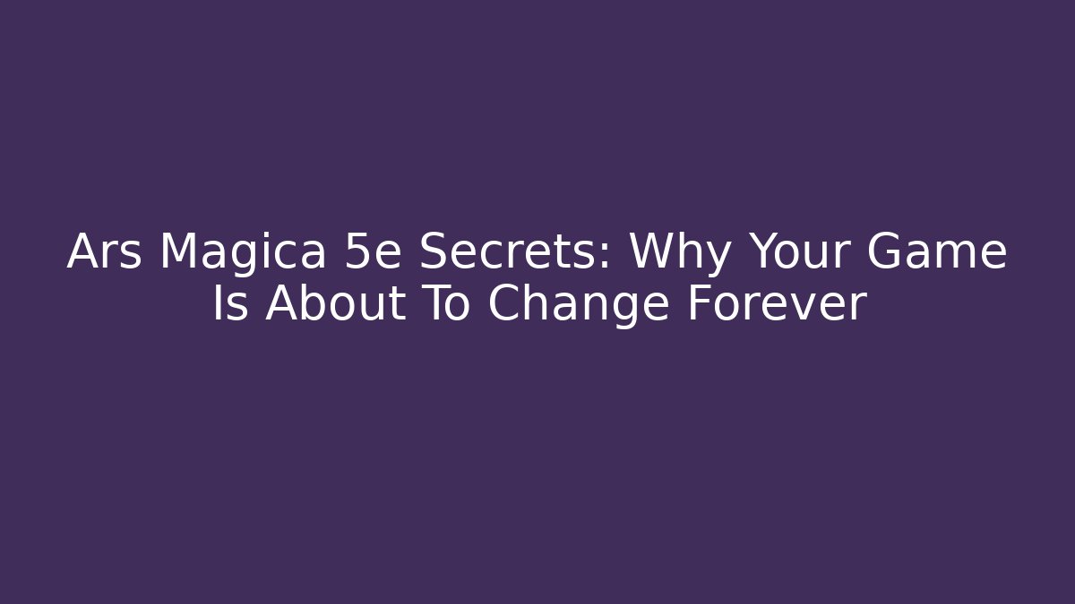 Ars Magica 5e Secrets: Why Your Game Is About To Change Forever