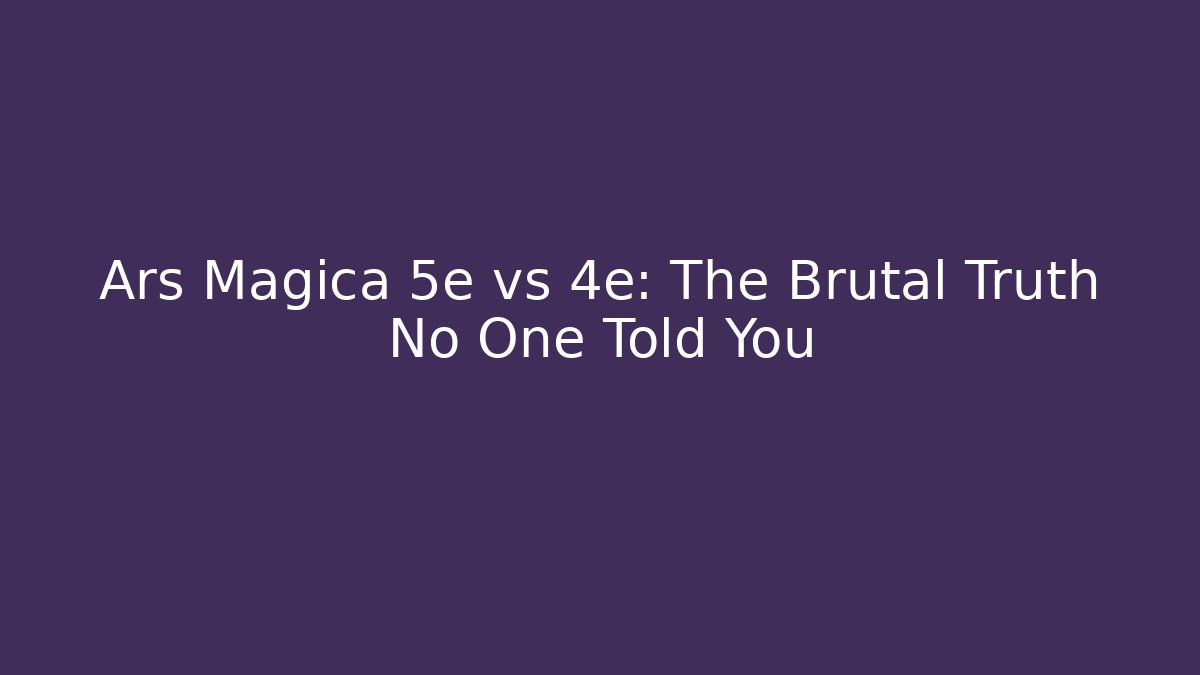 Ars Magica 5e vs 4e: The Brutal Truth No One Told You
