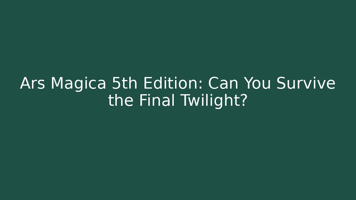 Ars Magica 5th Edition: Can You Survive the Final Twilight?