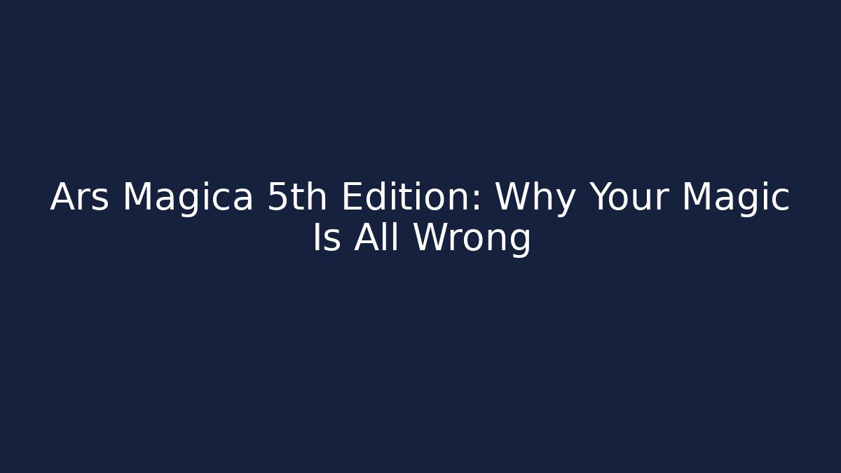 Ars Magica 5th Edition: Why Your Magic Is All Wrong