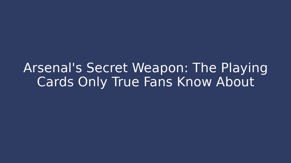 Arsenal's Secret Weapon: The Playing Cards Only True Fans Know About