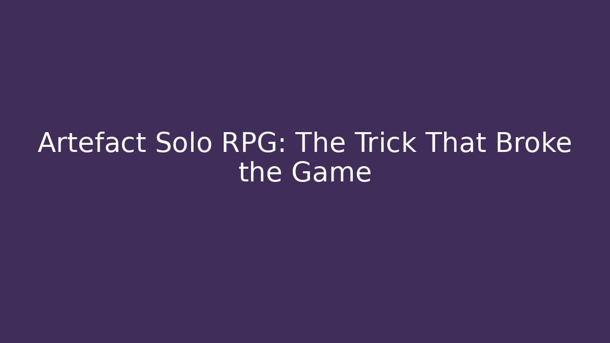 Artefact Solo RPG: The Trick That Broke the Game