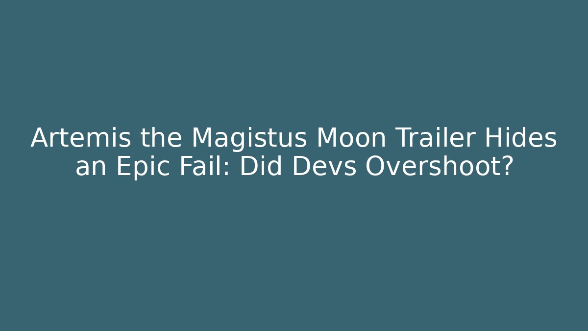Artemis the Magistus Moon Trailer Hides an Epic Fail: Did Devs Overshoot?