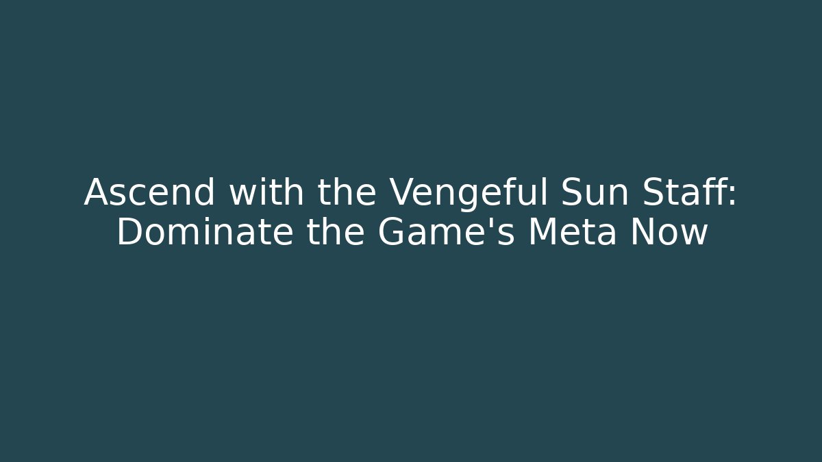 Ascend with the Vengeful Sun Staff: Dominate the Game's Meta Now