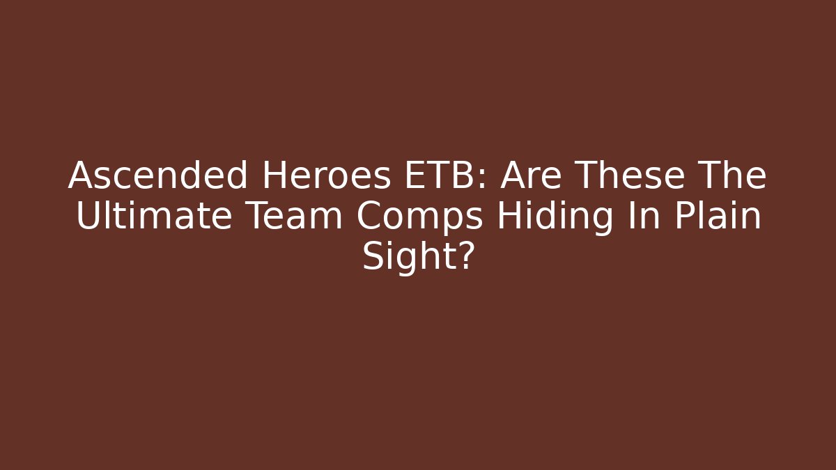 Ascended Heroes ETB: Are These The Ultimate Team Comps Hiding In Plain Sight?