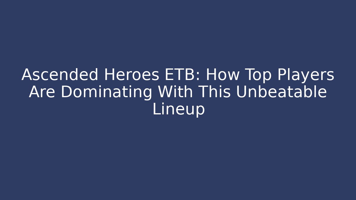Ascended Heroes ETB: How Top Players Are Dominating With This Unbeatable Lineup