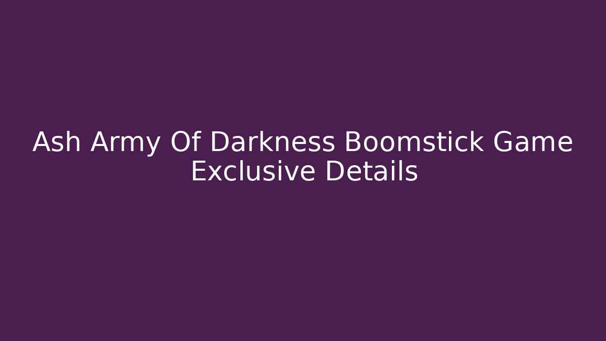 Ash Army Of Darkness Boomstick Game Exclusive Details - Vintage E-Juice