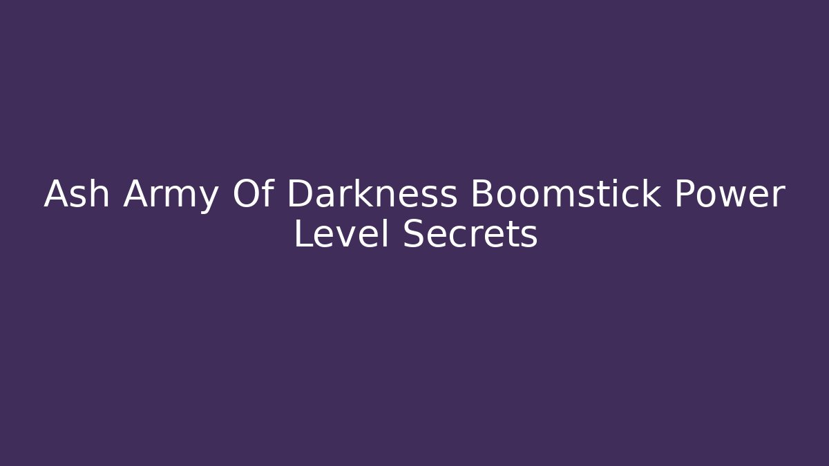 Ash Army Of Darkness Boomstick Power Level Secrets