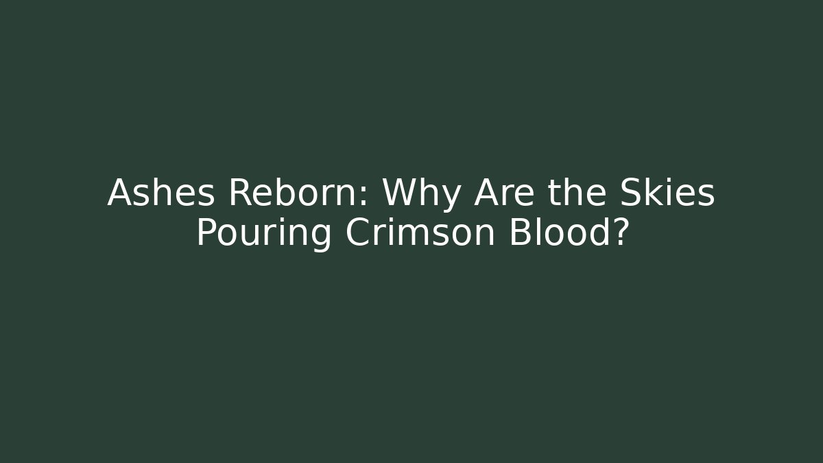 Ashes Reborn: Why Are the Skies Pouring Crimson Blood?