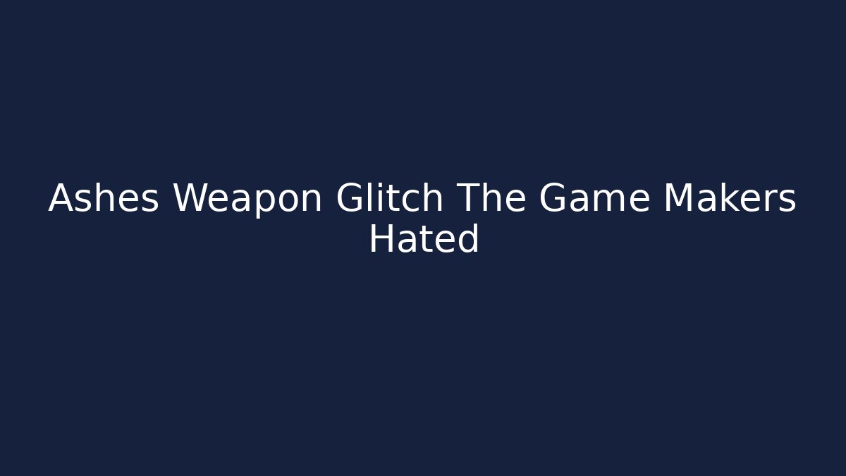 Ashes Weapon Glitch The Game Makers Hated