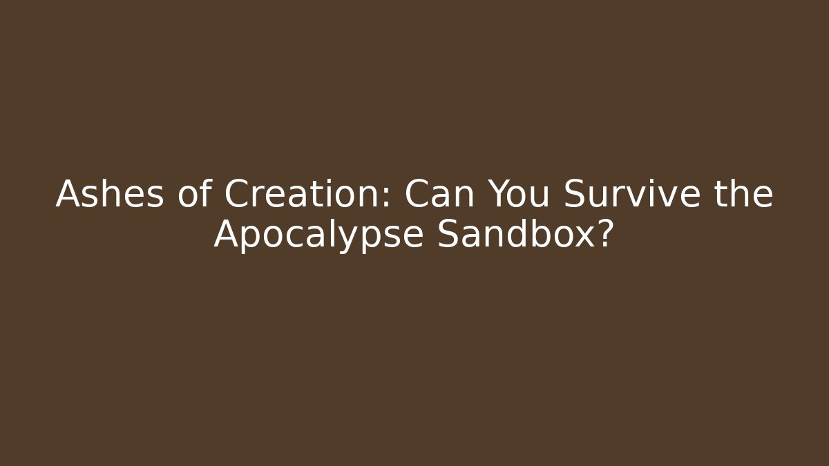 Ashes of Creation: Can You Survive the Apocalypse Sandbox?