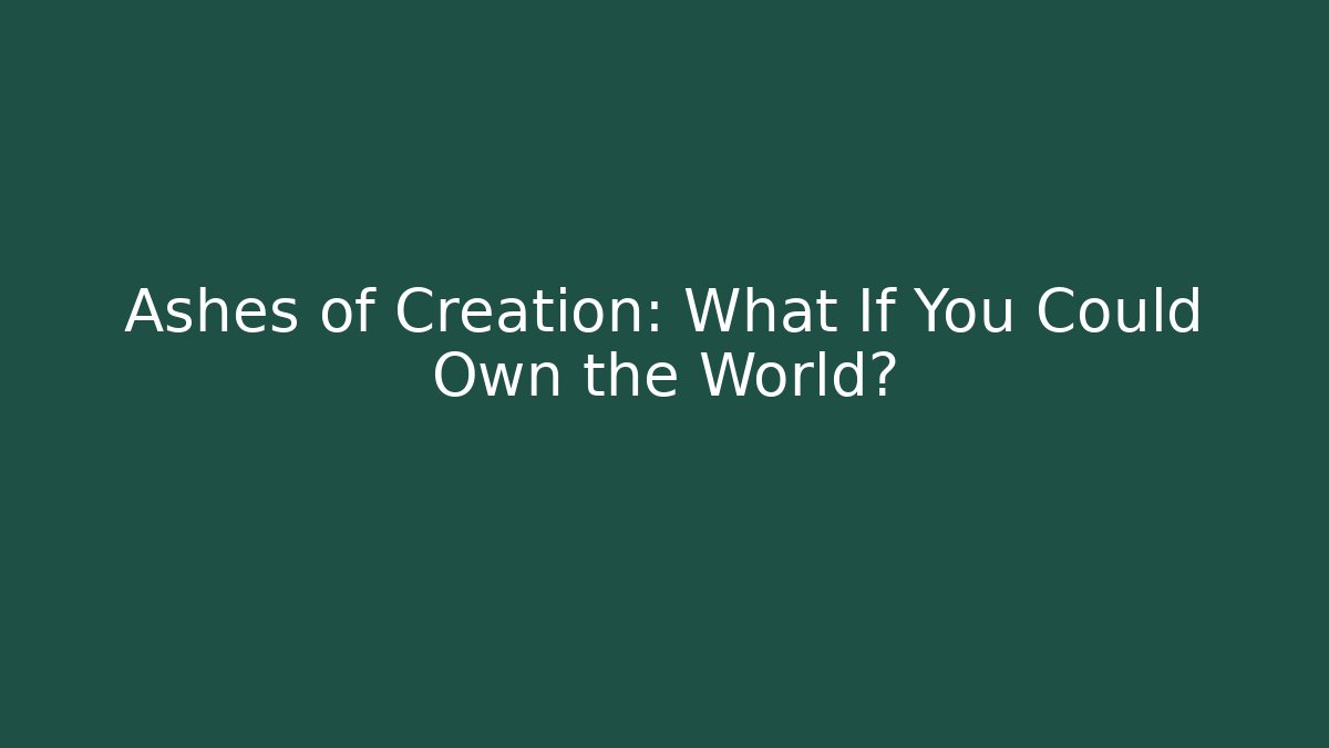 Ashes of Creation: What If You Could Own the World?