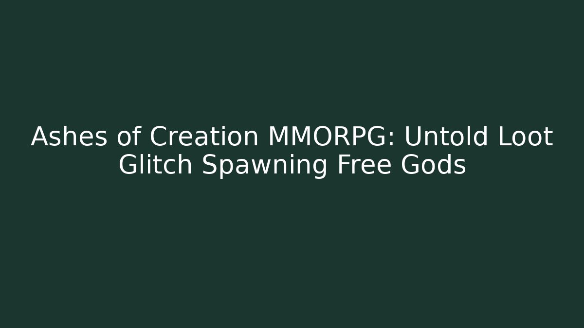 Ashes of Creation MMORPG: Untold Loot Glitch Spawning Free Gods