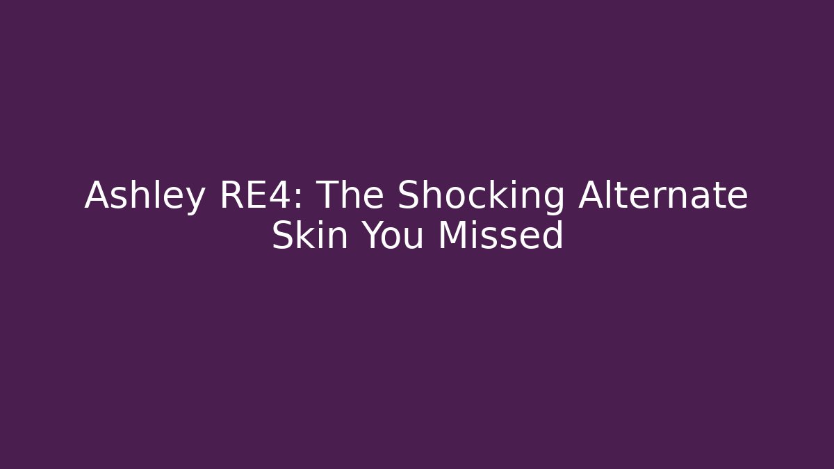 Ashley RE4: The Shocking Alternate Skin You Missed