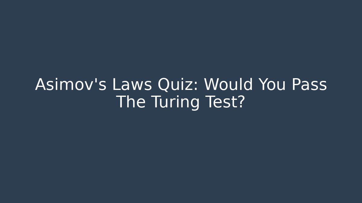 Asimov's Laws Quiz: Would You Pass The Turing Test?