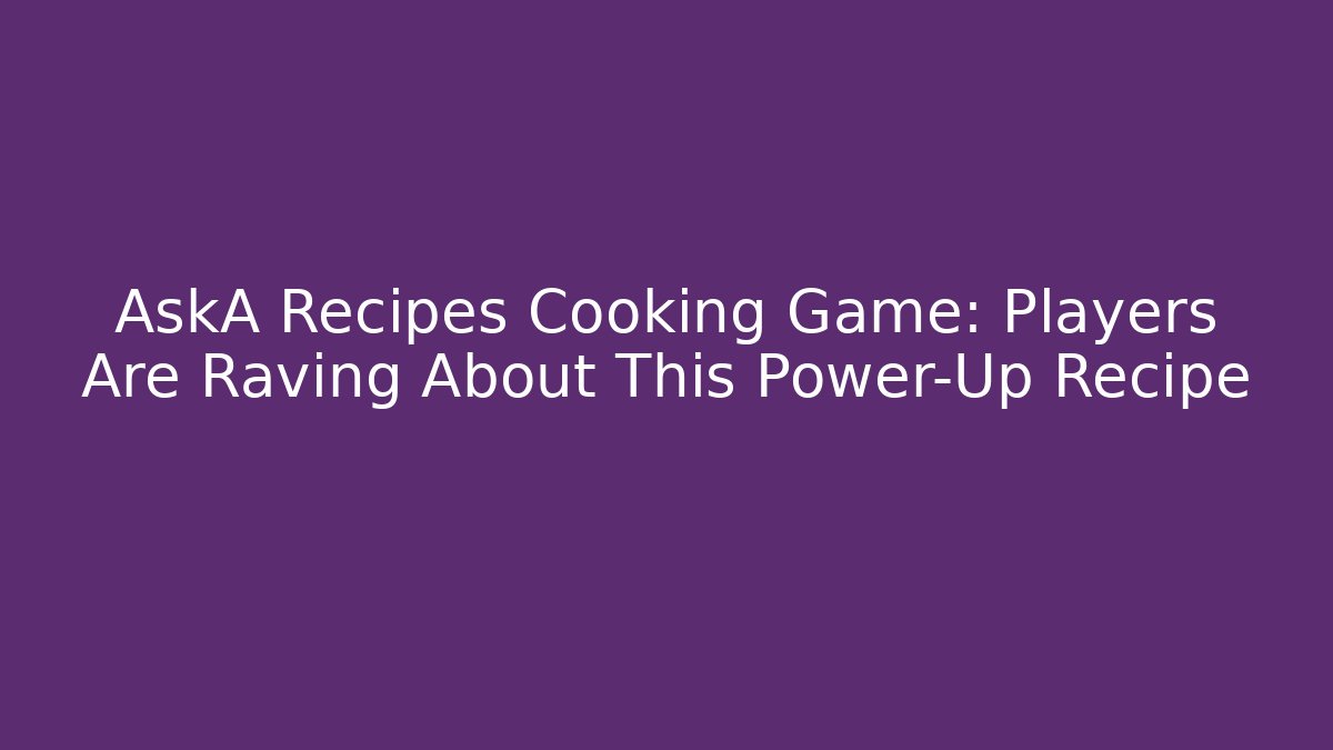 AskA Recipes Cooking Game: Players Are Raving About This Power-Up Recipe