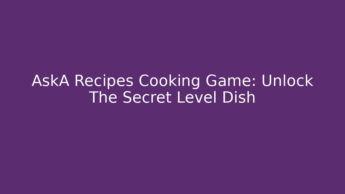 AskA Recipes Cooking Game: Unlock The Secret Level Dish