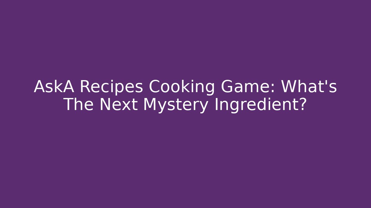 AskA Recipes Cooking Game: What’s The Next Mystery Ingredient?