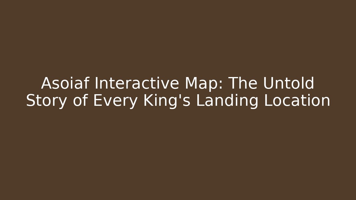 Asoiaf Interactive Map: The Untold Story of Every King’s Landing Location
