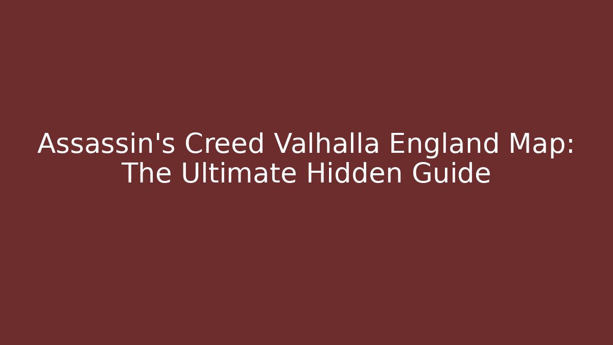 Assassin's Creed Valhalla England Map: The Ultimate Hidden Guide