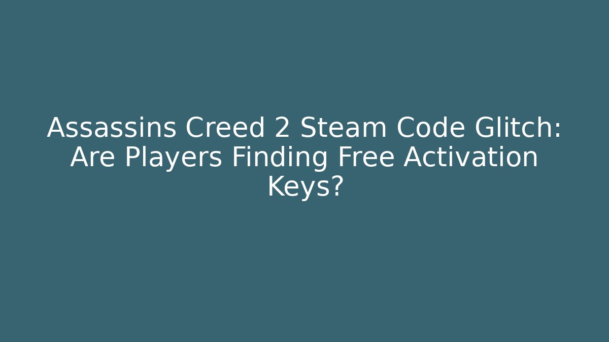 Assassins Creed 2 Steam Code Glitch: Are Players Finding Free Activation Keys?