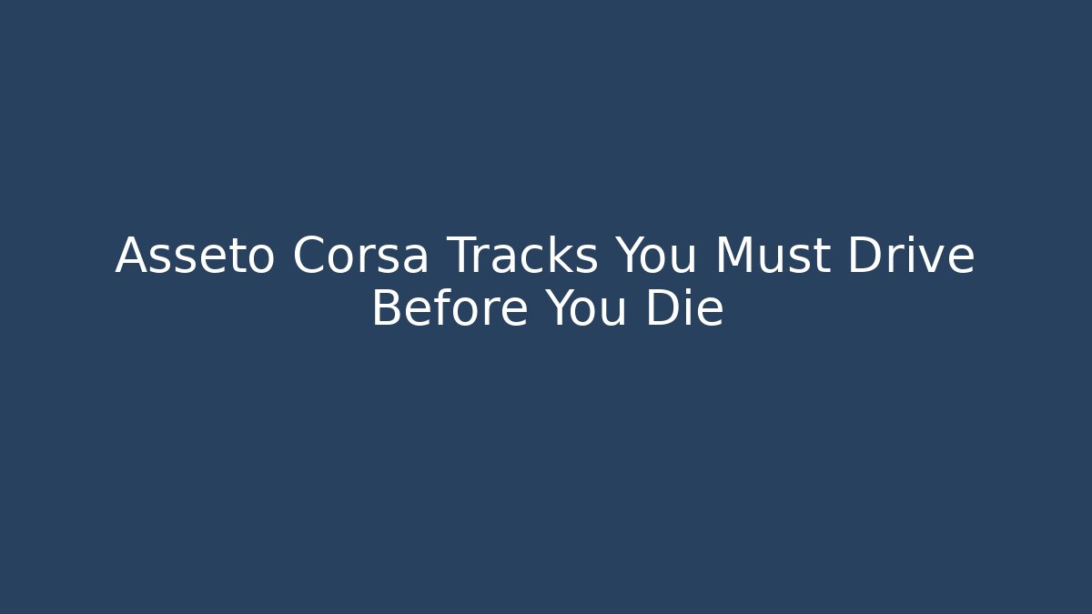 Asseto Corsa Tracks You Must Drive Before You Die