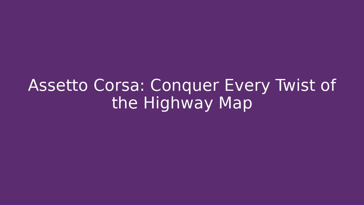 Assetto Corsa: Conquer Every Twist of the Highway Map