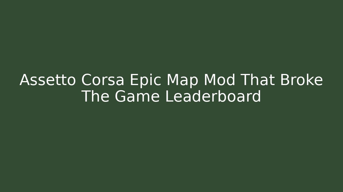 Assetto Corsa Epic Map Mod That Broke The Game Leaderboard