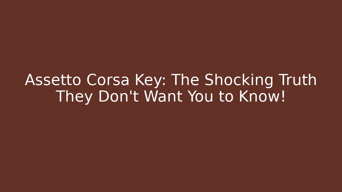 Assetto Corsa Key: The Shocking Truth They Don’t Want You to Know!
