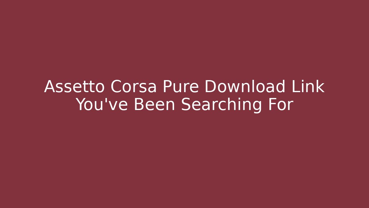 Assetto Corsa Pure Download Link You've Been Searching For