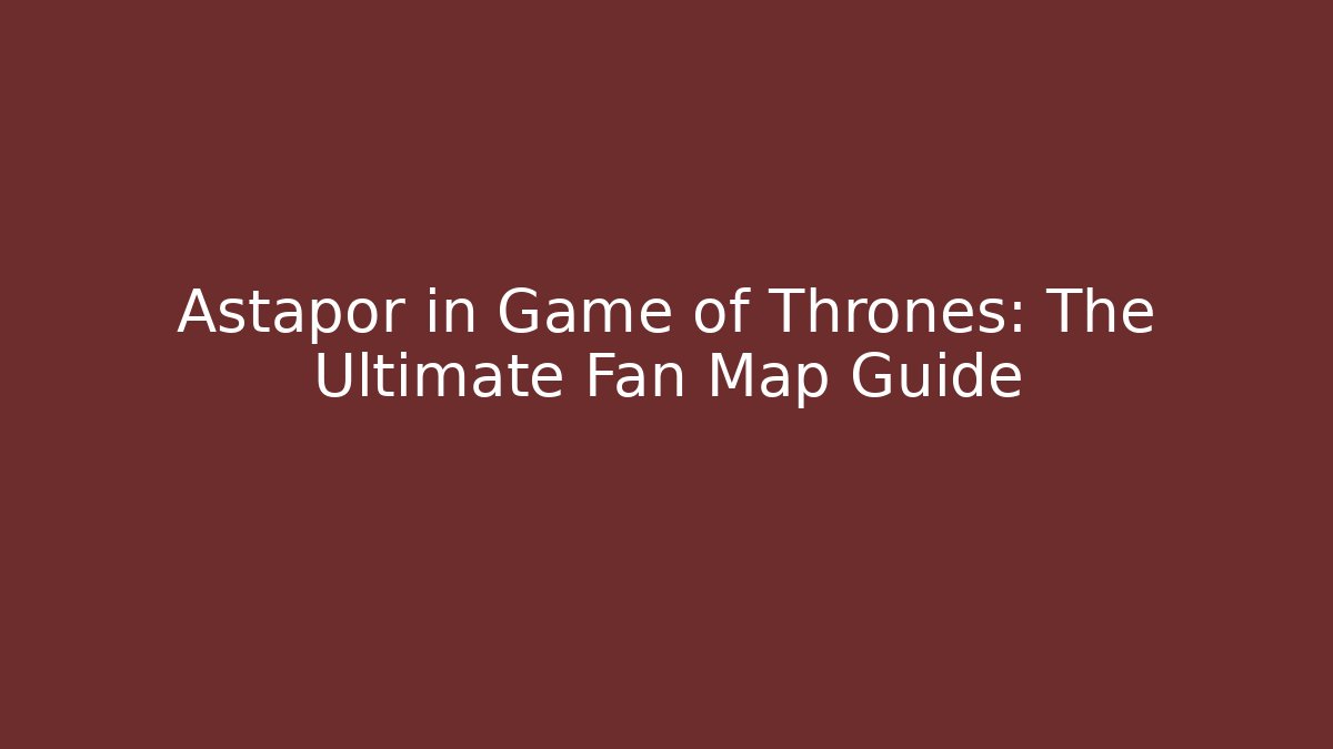 Astapor in Game of Thrones: The Ultimate Fan Map Guide