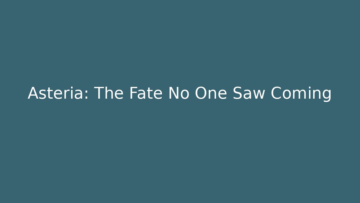 Asteria: The Fate No One Saw Coming
