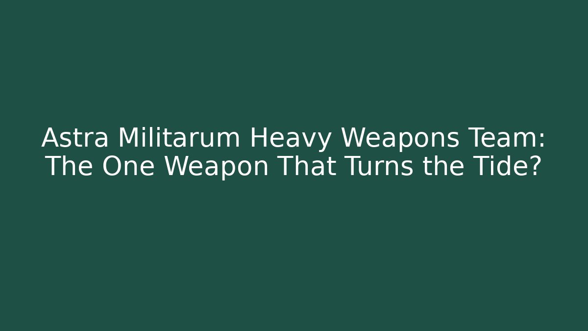 Astra Militarum Heavy Weapons Team: The One Weapon That Turns the Tide?