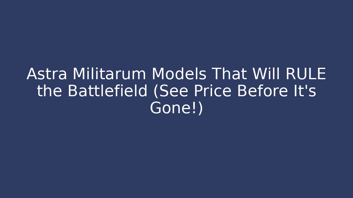 Astra Militarum Models That Will RULE the Battlefield (See Price Before It's Gone!)