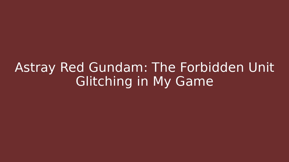 Astray Red Gundam: The Forbidden Unit Glitching in My Game
