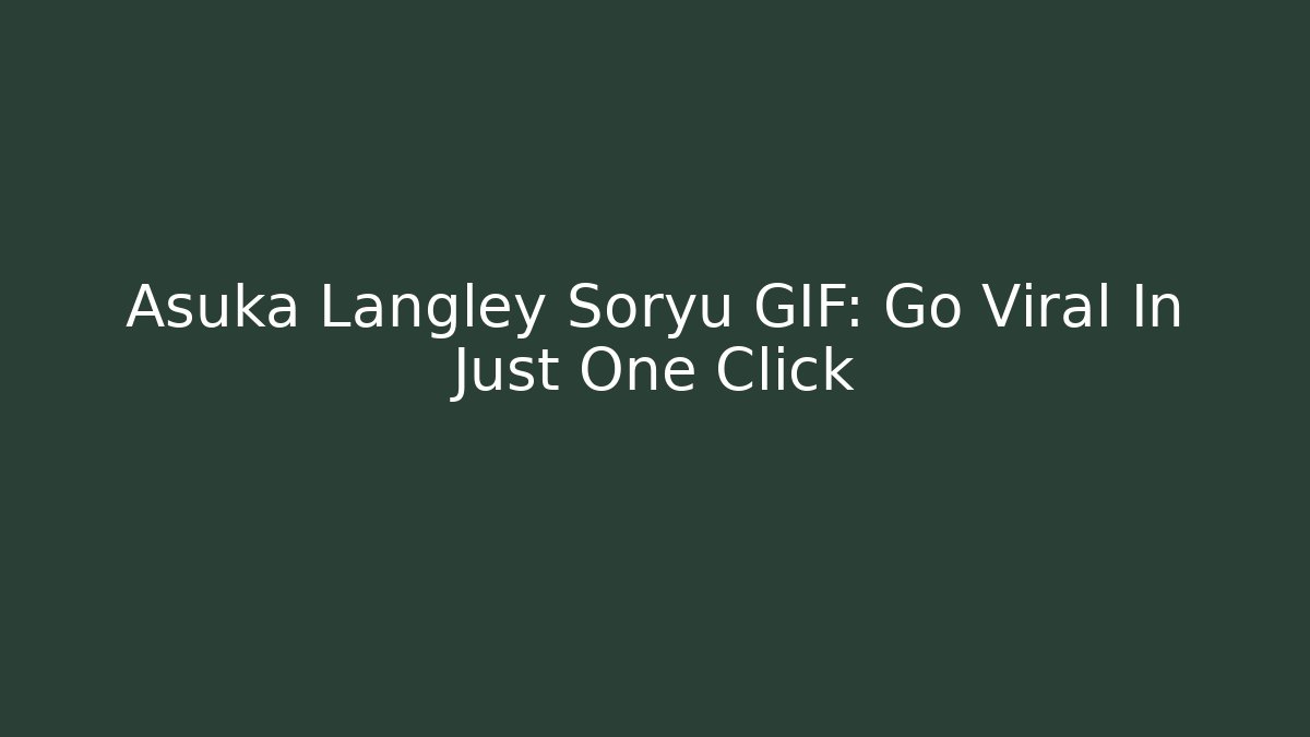 Asuka Langley Soryu GIF: Go Viral In Just One Click