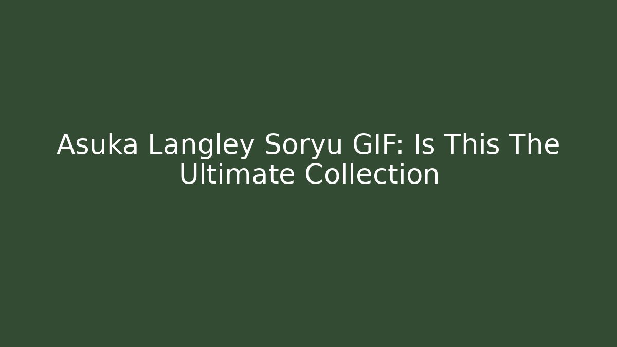 Asuka Langley Soryu GIF: Is This The Ultimate Collection