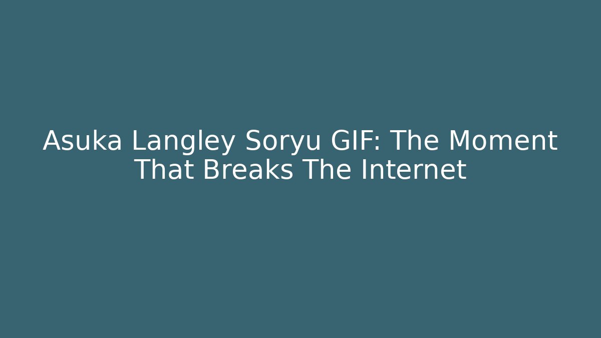 Asuka Langley Soryu GIF: The Moment That Breaks The Internet