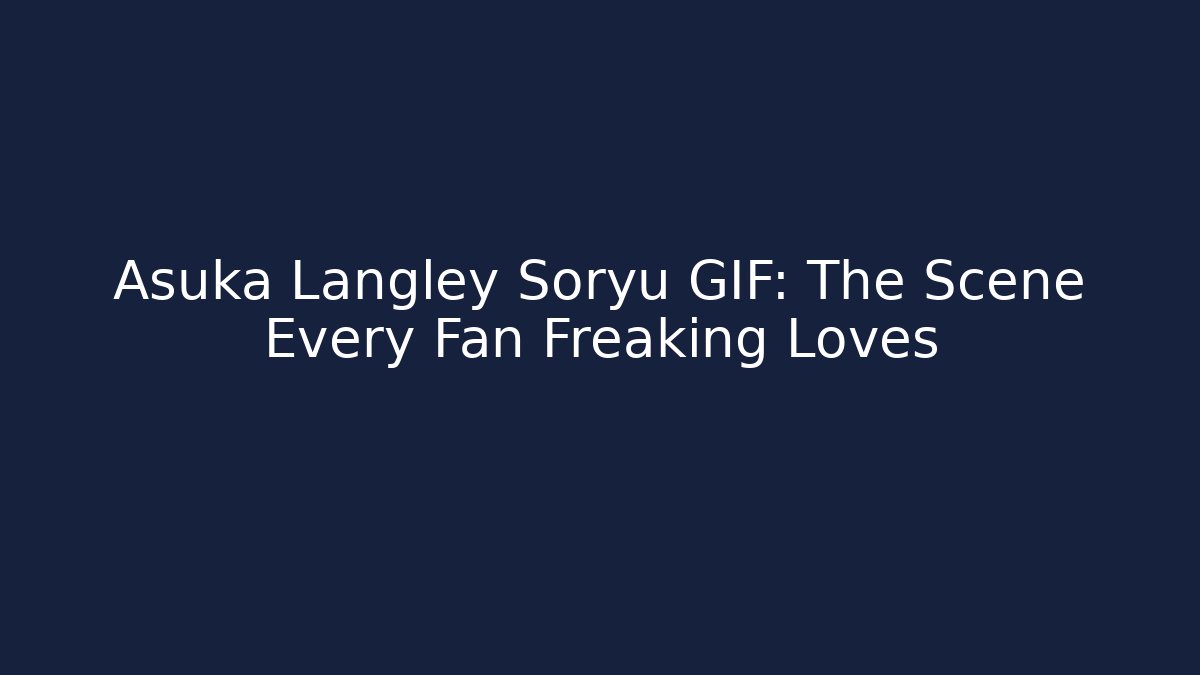 Asuka Langley Soryu GIF: The Scene Every Fan Freaking Loves