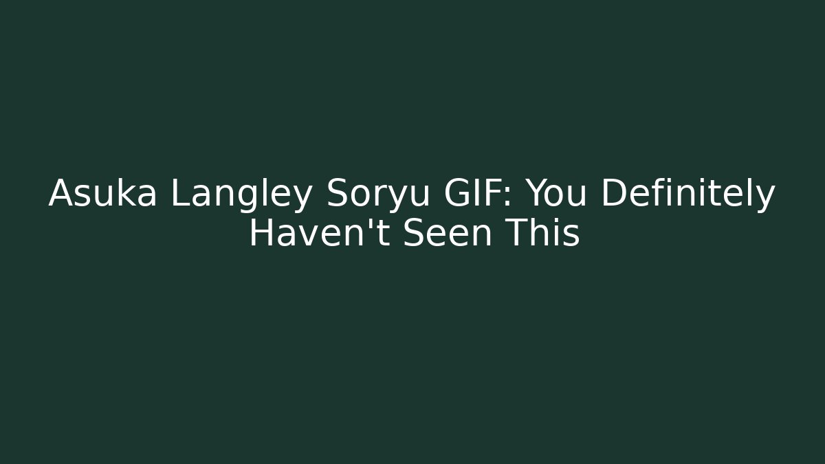 Asuka Langley Soryu GIF: You Definitely Haven't Seen This