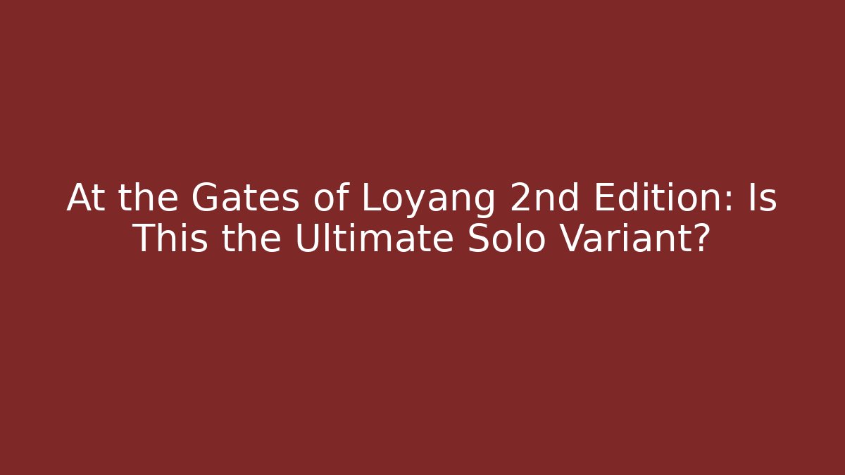At the Gates of Loyang 2nd Edition: Is This the Ultimate Solo Variant?