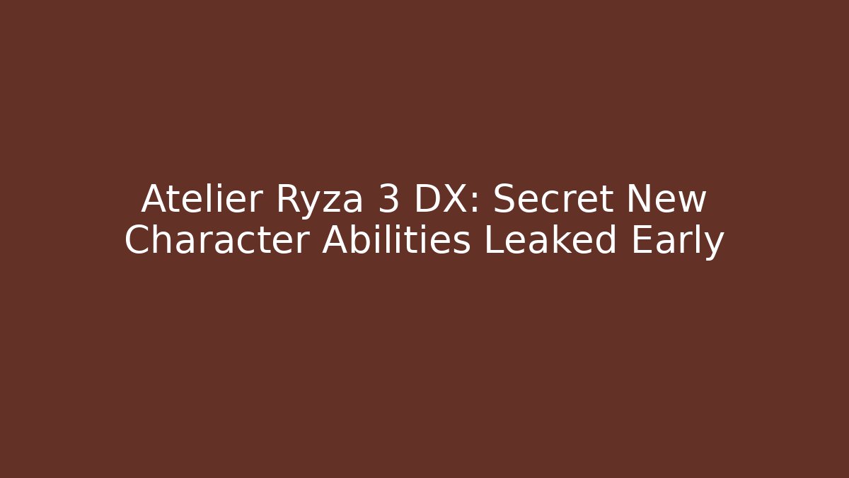 Atelier Ryza 3 DX: Secret New Character Abilities Leaked Early