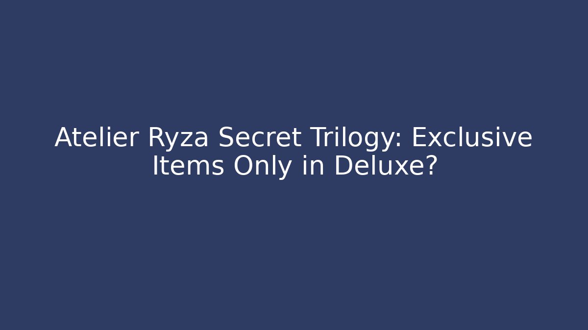 Atelier Ryza Secret Trilogy: Exclusive Items Only in Deluxe?