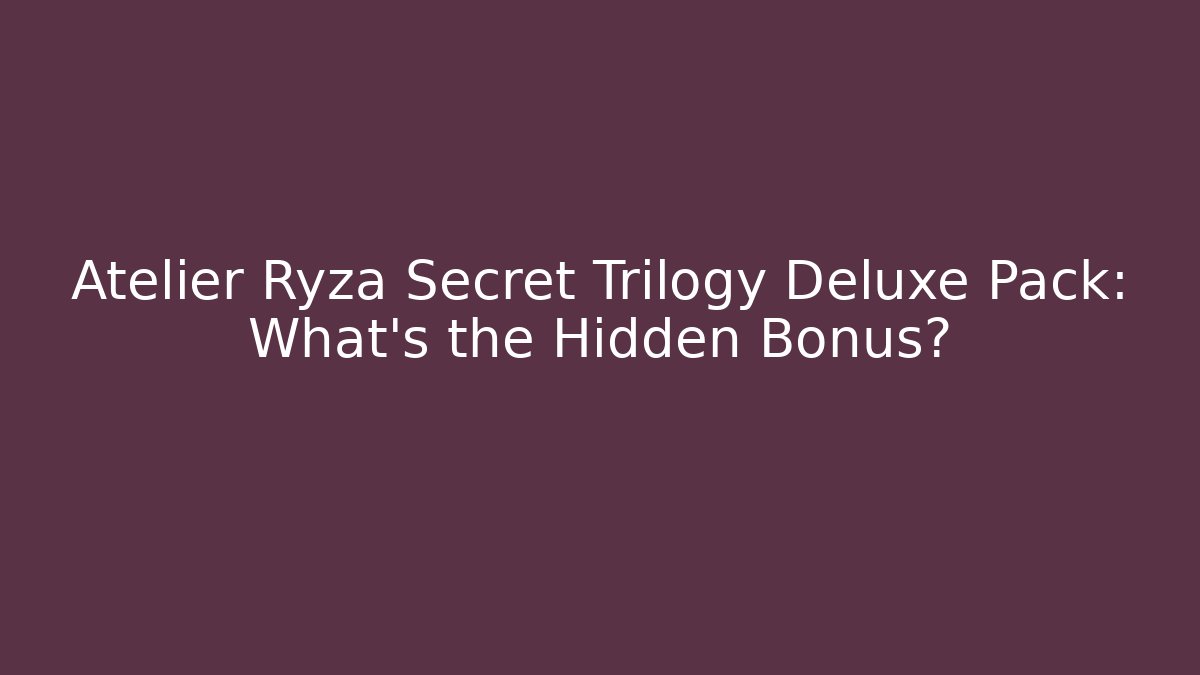 Atelier Ryza Secret Trilogy Deluxe Pack: What's the Hidden Bonus?