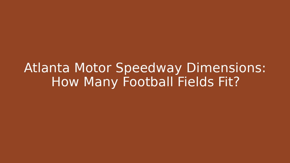 Atlanta Motor Speedway Dimensions: How Many Football Fields Fit?