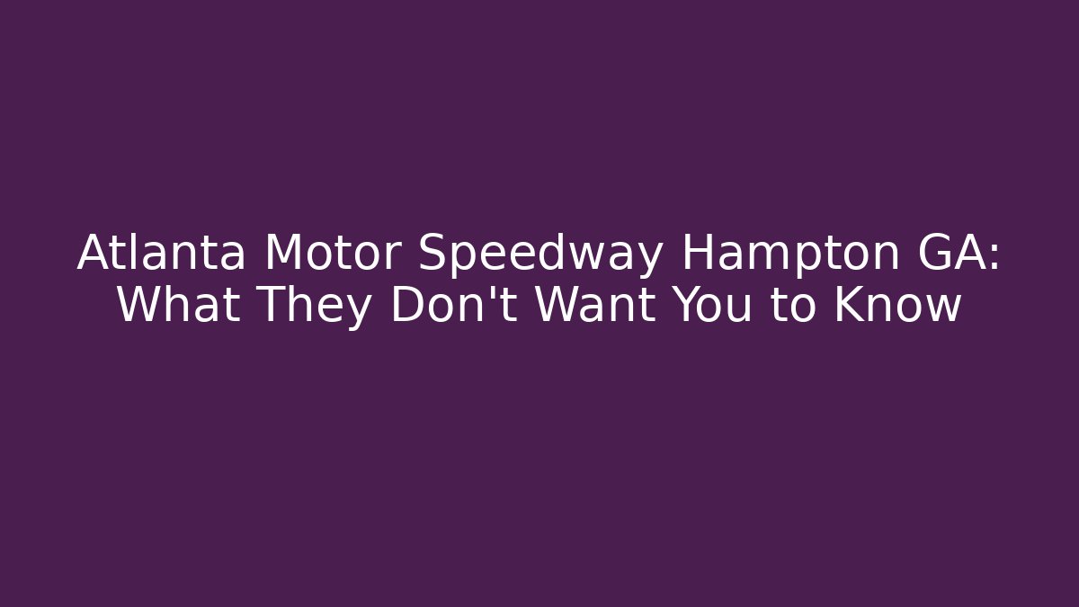 Atlanta Motor Speedway Hampton GA: What They Don't Want You to Know