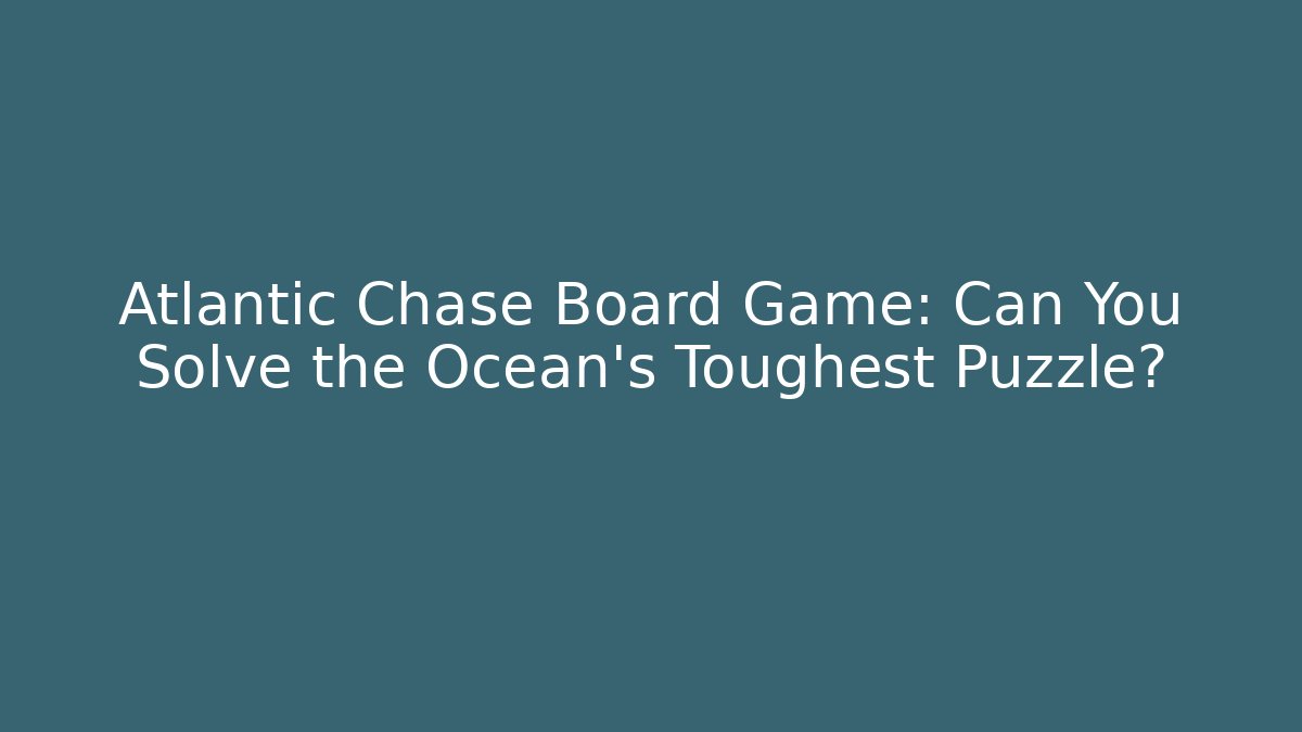 Atlantic Chase Board Game: Can You Solve the Ocean's Toughest Puzzle?