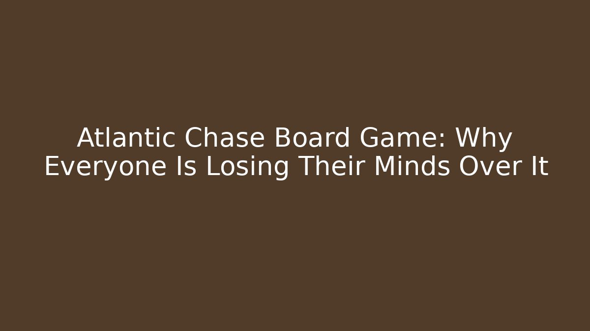 Atlantic Chase Board Game: Why Everyone Is Losing Their Minds Over It